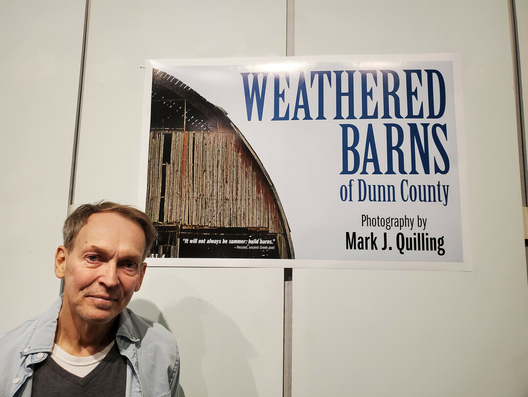 CAPTURE THE MOMENT. Photographer Mark J. Quilling has spent the better part of nearly four decades passing by Dunn County's plethora of textured barns and has frequently stopped to photograph them. Now, 50 of those photographs are hung in a new exhibit. (Submitted photos)